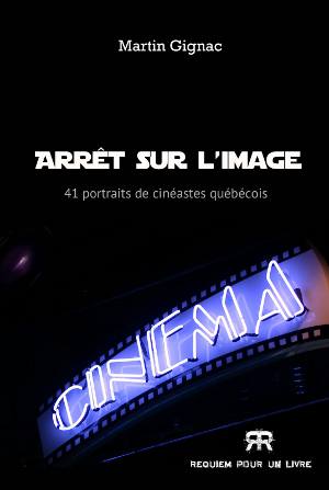 Arrêt sur l'image 41 portraits de cinéastes québécois par Martin Gignac